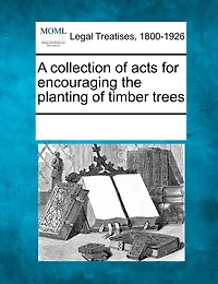 A Collection Of Acts For Encouraging The Planting Of Timber Trees