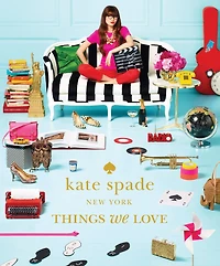 Kate Spade New York: Things We Love: Twenty Years Of Inspiration, Intriguing Bits And Other Curiosities
