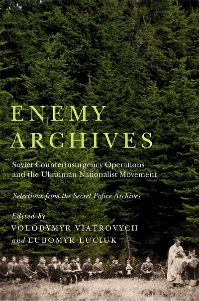Enemy Archives: Soviet Counterinsurgency Operations and the Ukrainian Nationalist Movement - Selections from Secret Police Archives
