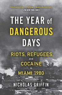The Year of Dangerous Days: Riots, Refugees, and Cocaine Miami 1980