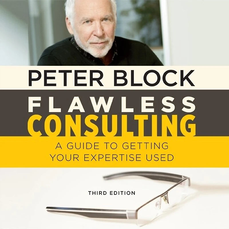 Flawless Consulting: A Guide To Getting Your Expertise Used, Third Edition