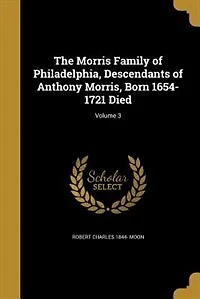 The Morris Family of Philadelphia, Descendants Anthony Morris, Born 1654-1721, Vol. 3 (Classic Reprint)