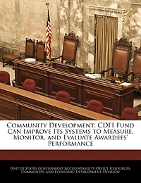 Community Development: Cdfi Fund Can Improve Its Systems To Measure, Monitor, And Evaluate Awardees' Performance
