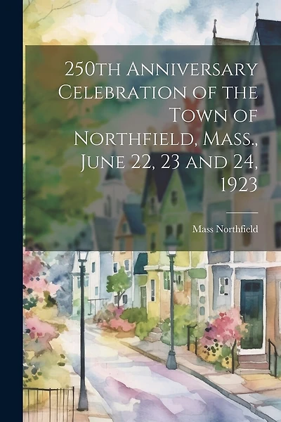 250th Anniversary Celebration of the Town of Northfield, Mass., June 22, 23 and 24