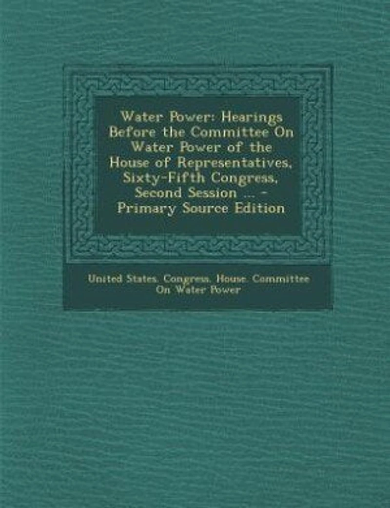 Water Power: Hearings Before the Committee On Power of House Representatives, Sixty-Fifth Congress,