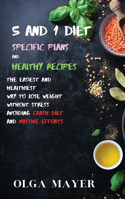 5 And 1 Diet Specific Plans And Healthy Recipes: The Easiest And Healthiest Way To Lose Weight Without Stress Avoiding Crash Diet And Massive Efforts