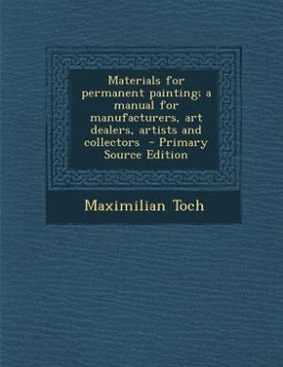 Materials for permanent painting; a manual for manufacturers, art dealers, artists and collectors - Primary Source Edition