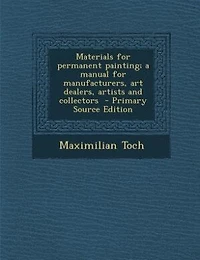 Materials for permanent painting; a manual for manufacturers, art dealers, artists and collectors  - Primary Source Edition