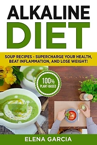 Alkaline Diet: Soup Recipes- Supercharge Your Health, Beat Inflammation, And Lose Weight!