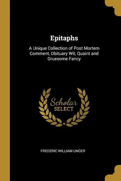Epitaphs: A Unique Collection of Post Mortem Comment, Obituary Wit, Quaint and Gruesome Fancy