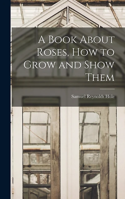 A Book About Roses, How to Grow and Show Them