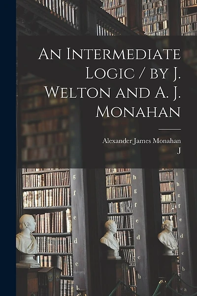 An Intermediate Logic / by J. Welton and A. J. Monahan