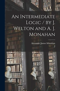 An Intermediate Logic / by J. Welton and A. J. Monahan