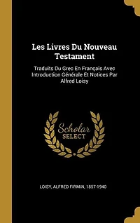 Les Livres Du Nouveau Testament: Traduits Du Grec En Français Avec Introduction Générale Et Notices Par Alfred Loisy