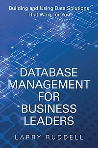 Database Management for Business Leaders: Building and Using Data Solutions That Work You