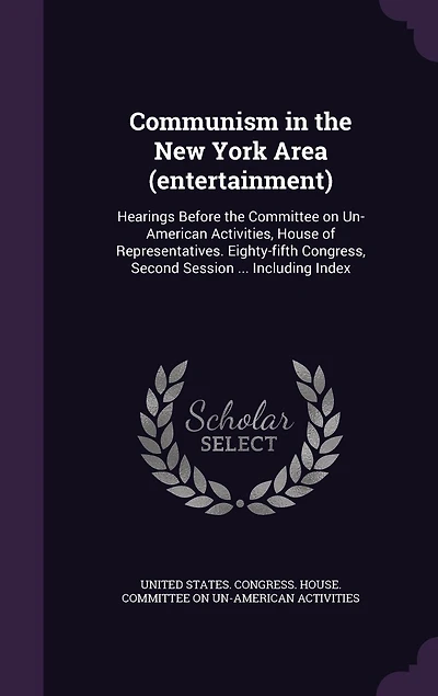 Communism the New York Area (entertainment): Hearings Before Committee on Un-American Activities, House of Representatives. Eighty-fifth Congress, Second Session ... Including Index