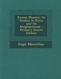 Roman Mosaics, Or Studies in Rome and Its Neighborhood