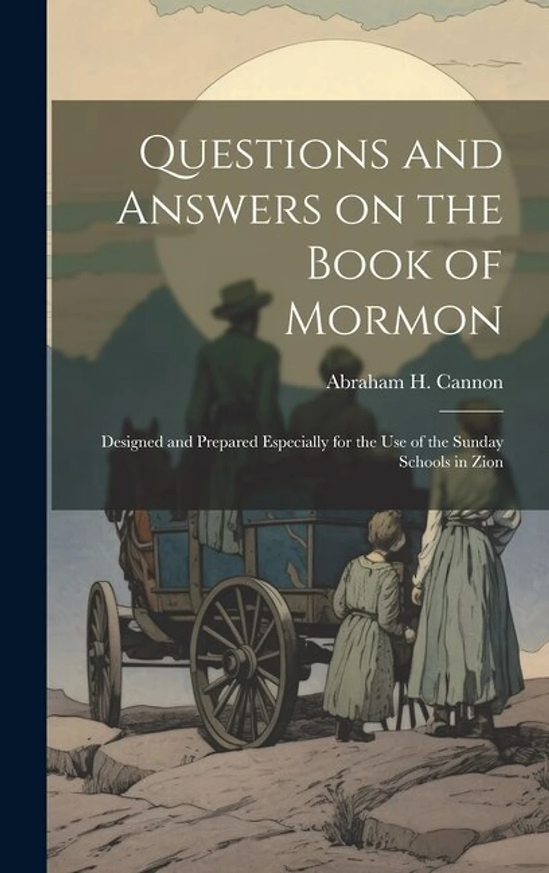 Questions and Answers on the Book of Mormon: Designed and Prepared Especially for the use of the Sunday Schools in Zion