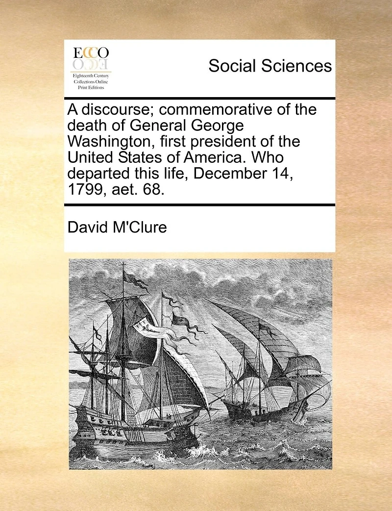 A Discourse; Commemorative of the Death General George Washington, First President United States America. Who Departed This Life, December 14, 1799, aet. 68