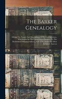 The Barker Genealogy: Giving The Names And Descendants Of Several Ancestors, Who Settled In The United States Previous To The Declaration Of Independence, A.d. 1776: From The Most Authentic Sources