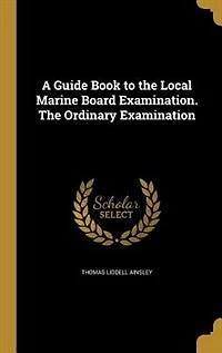 A Guide Book to the Local Marine Board Examination. The Ordinary Examination