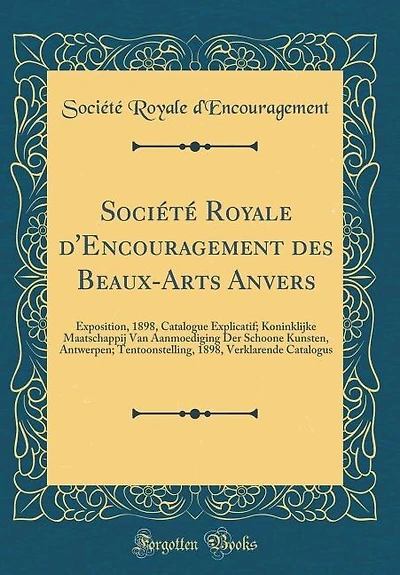 Société Royale d'Encouragement des Beaux-Arts Anvers: Exposition, 1898, Catalogue Explicatif; Koninklijke Maatschappij Van Aanmoediging Der Schoone Kunst