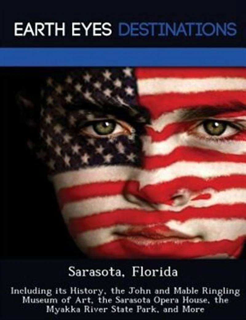 Sarasota, Florida: Including Its History, The John And Mable Ringling Museum Of Art, The Sarasota Opera House, The Mya
