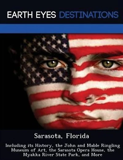 Sarasota, Florida: Including Its History, The John And Mable Ringling Museum Of Art, The Sarasota Opera House, The Mya