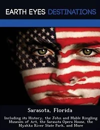 Sarasota, Florida: Including Its History, The John And Mable Ringling Museum Of Art, The Sarasota Opera House, The Mya