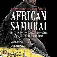 African Samurai: The True Story Of Yasuke, A Legendary Black Warrior Feudal Japan
