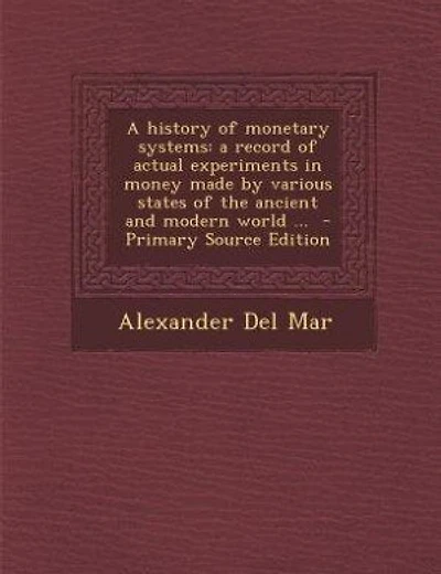 A history of monetary systems: a record of actual experiments in money made by various states of the ancient and modern world ...