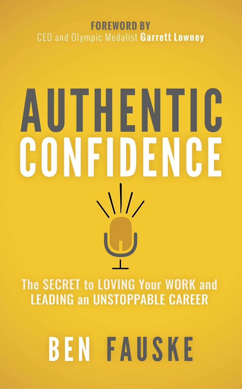Authentic Confidence: The Secret To Loving Your Work And Leading An Unstoppable Career