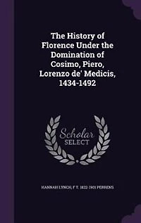 The History of Florence Under the Domination of Cosimo, Piero, Lorenzo de' Medicis