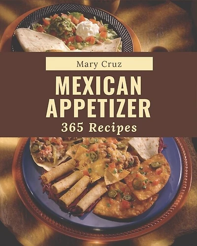 365 Mexican Appetizer Recipes: An One-of-a-kind Mexican Appetizer Cookbook