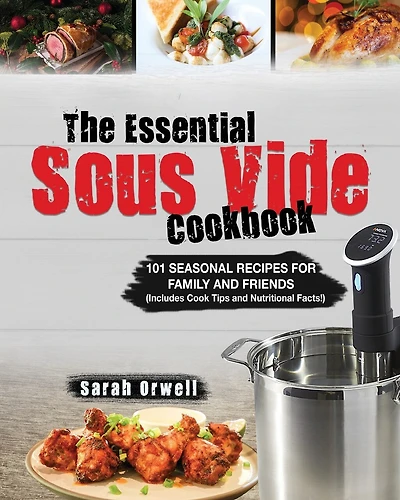 The Essential Sous Vide Cookbook: 101 Seasonal Recipes for Family and Friends using Sous Vide Precision Cooker (Includes Cook Tips & Nutrition Facts!)