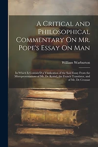 A Critical and Philosophical Commentary On Mr. Pope's Essay On Man: In Which Is Contain'D a Vindication of the Said Essay From the Misrepresentations of Mr. De Resnel, the French Translator, and of Mr. De Crousaz