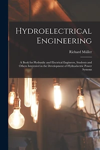 Hydroelectrical Engineering: A Book for Hydraulic and Electrical Engineers, Students and Others Interested in the Development of Hydroelectric Power Systems