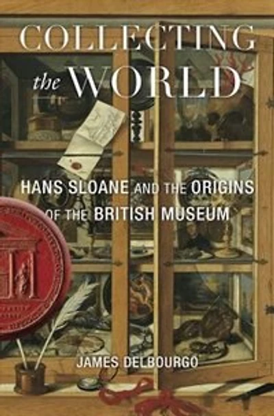 Collecting the World: Hans Sloane and Origins of British Museum