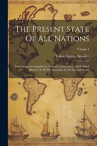 The Present State Of All Nations: Containing A Geographical, Natural, Commercial, And Political History Of All The Countries In The Known World; Volume 4