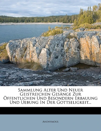 Sammlung Alter Und Neuer Geistreichen Gesänge Zur Öffentlichen Und Besondern Erbauung Und Uebung In Der Gottseligkeit