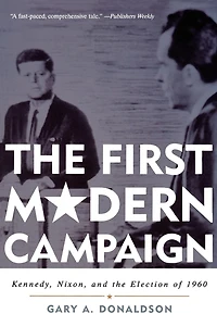 the First Modern Campaign: Kennedy, Nixon, and Election of 1960