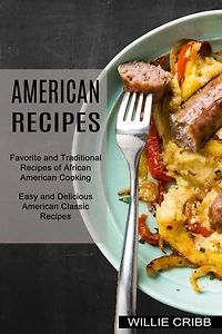 American Recipes: Favorite and Traditional Recipes of African American Cooking (Easy and Delicious American Classic Recipes)