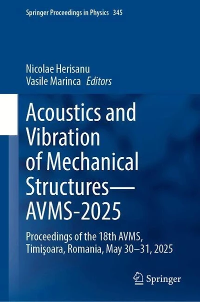 Acoustics and Vibration of Mechanical Structures-AVMS-2025: Proceedings the 18th AVMS, TimiAYoara, Romania, May 30-31, 2025
