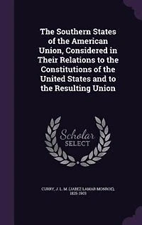 the Southern States of American Union, Considered Their Relations to Constitutions United and Resulting Union