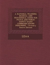 A NATIONAL TRAINING MANUAL AND PROCEDURAL GUIDE FOR POLICE PUBLIC SAFETY RADIO COMMUNICATIONS PERSONNEL