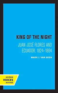 King Of The Night: Juan José Flores And Ecuador, 1824-1864