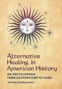 Alternative Healing American History: An Encyclopedia from Acupuncture to Yoga