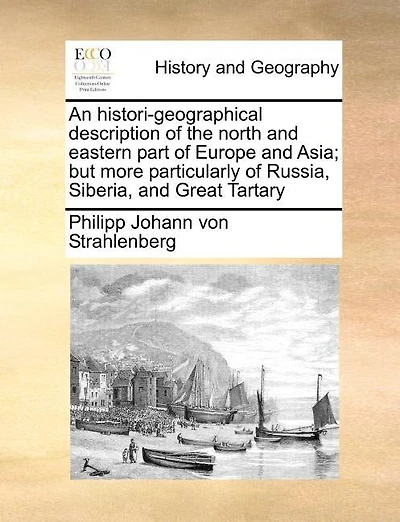 An Histori-geographical Description Of The North And Eastern Part Of Europe And Asia; But More Particularly Of Russia, Siberia, And Great Tartary