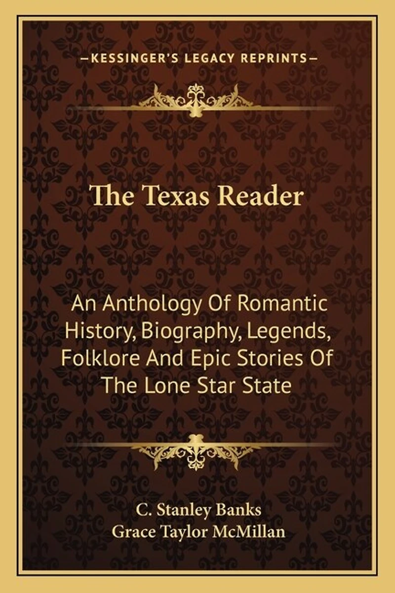The Texas Reader: An Anthology Of Romantic History, Biography, Legends, Folklore And Epic Stories Of The Lone Star State