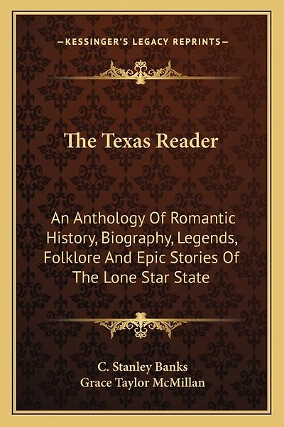 The Texas Reader: An Anthology Of Romantic History, Biography, Legends, Folklore And Epic Stories Of The Lone Star State